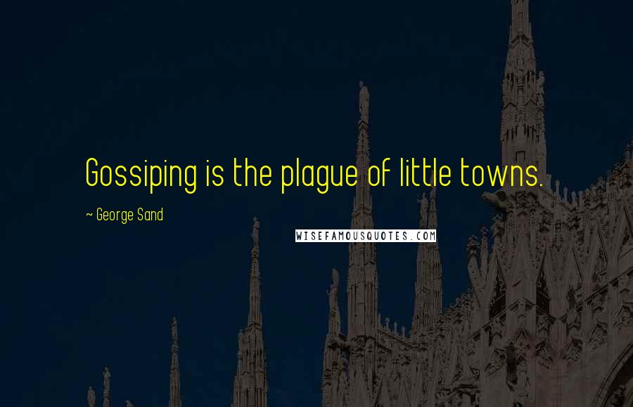 George Sand Quotes: Gossiping is the plague of little towns.