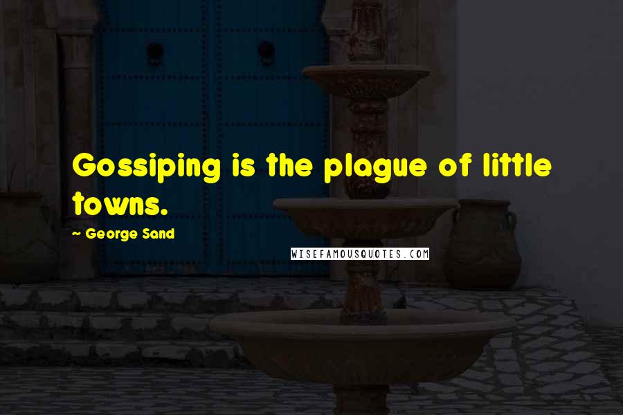 George Sand Quotes: Gossiping is the plague of little towns.