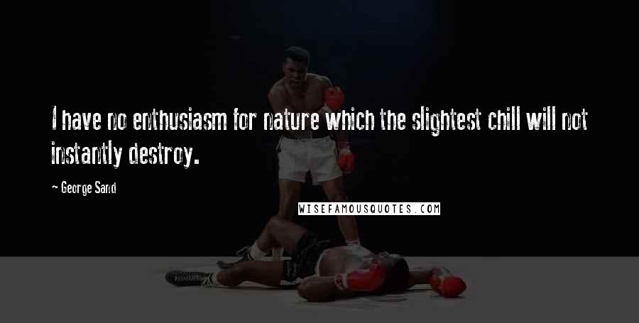 George Sand Quotes: I have no enthusiasm for nature which the slightest chill will not instantly destroy.
