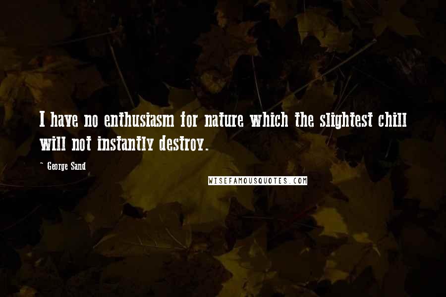 George Sand Quotes: I have no enthusiasm for nature which the slightest chill will not instantly destroy.