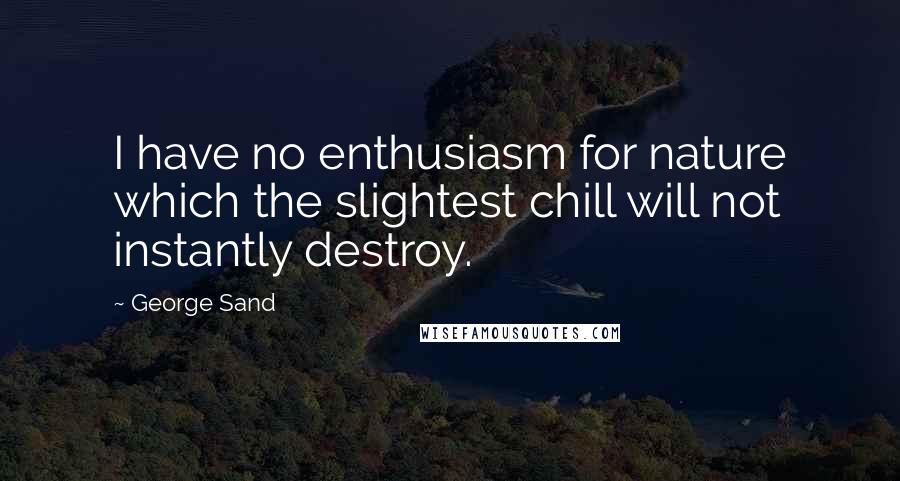 George Sand Quotes: I have no enthusiasm for nature which the slightest chill will not instantly destroy.