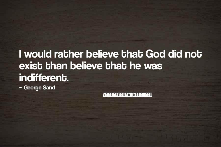 George Sand Quotes: I would rather believe that God did not exist than believe that he was indifferent.