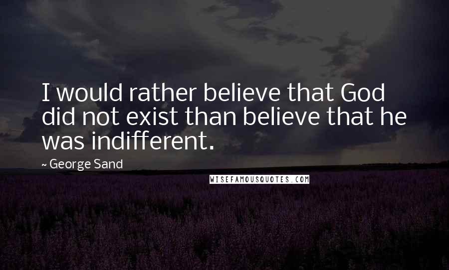 George Sand Quotes: I would rather believe that God did not exist than believe that he was indifferent.