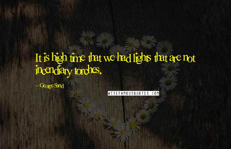 George Sand Quotes: It is high time that we had lights that are not incendiary torches.