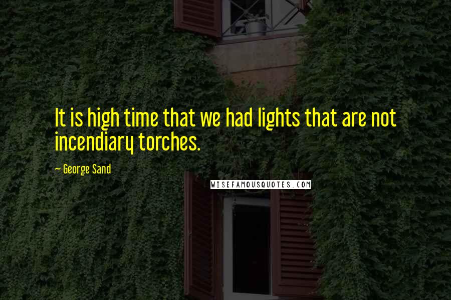 George Sand Quotes: It is high time that we had lights that are not incendiary torches.