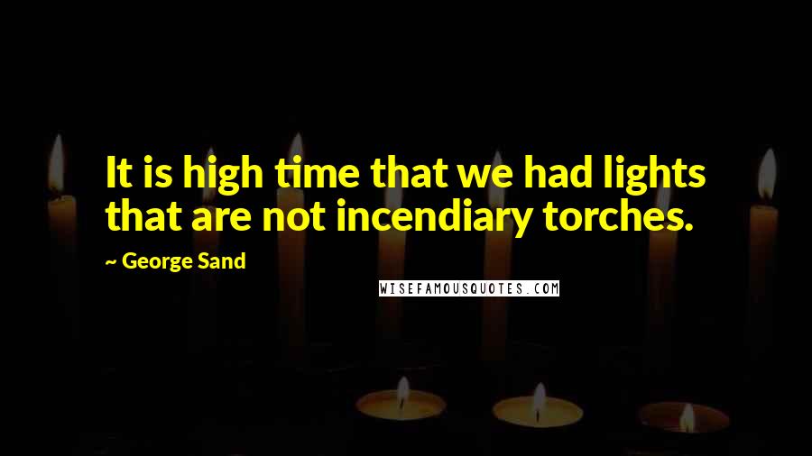 George Sand Quotes: It is high time that we had lights that are not incendiary torches.