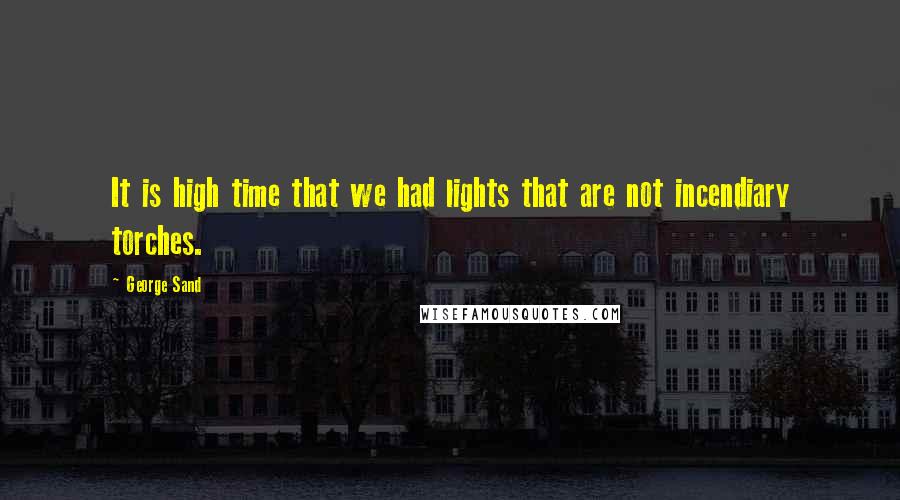 George Sand Quotes: It is high time that we had lights that are not incendiary torches.