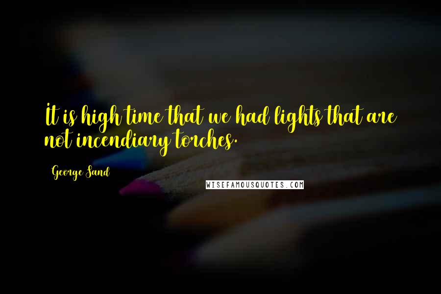 George Sand Quotes: It is high time that we had lights that are not incendiary torches.