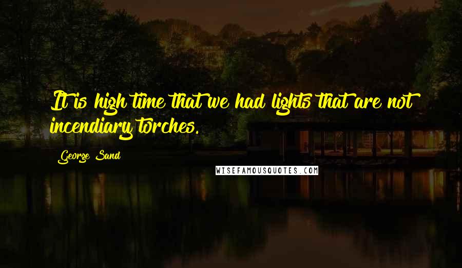 George Sand Quotes: It is high time that we had lights that are not incendiary torches.