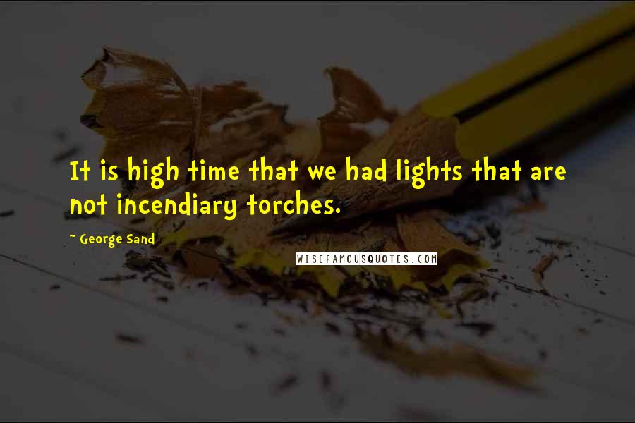 George Sand Quotes: It is high time that we had lights that are not incendiary torches.