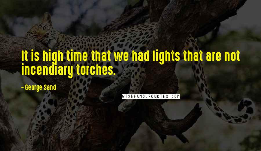 George Sand Quotes: It is high time that we had lights that are not incendiary torches.