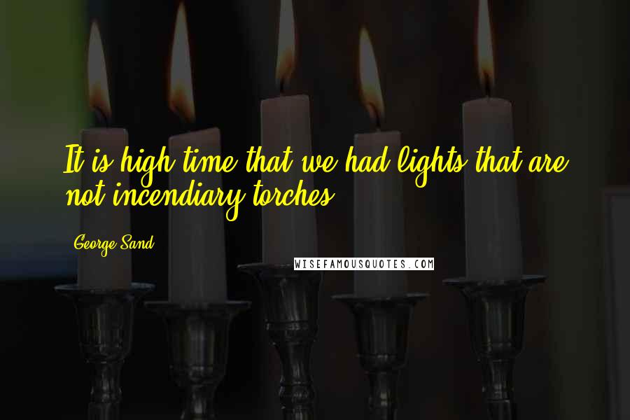 George Sand Quotes: It is high time that we had lights that are not incendiary torches.