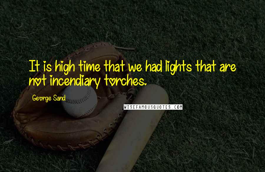 George Sand Quotes: It is high time that we had lights that are not incendiary torches.