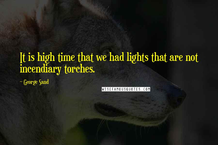 George Sand Quotes: It is high time that we had lights that are not incendiary torches.