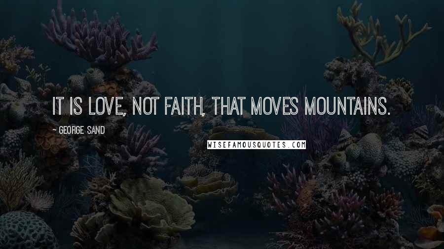 George Sand Quotes: It is love, not faith, that moves mountains.