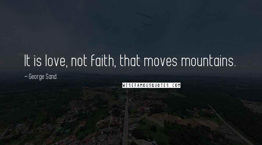George Sand Quotes: It is love, not faith, that moves mountains.
