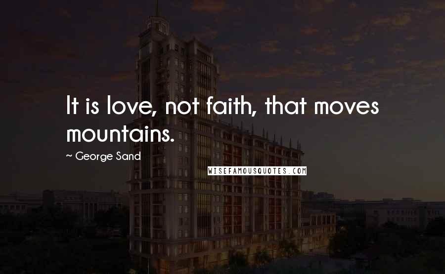 George Sand Quotes: It is love, not faith, that moves mountains.