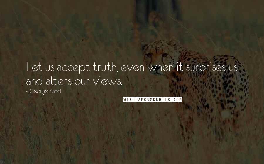 George Sand Quotes: Let us accept truth, even when it surprises us and alters our views.