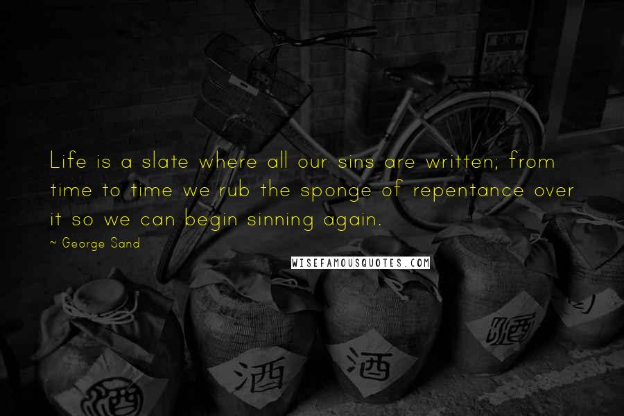 George Sand Quotes: Life is a slate where all our sins are written; from time to time we rub the sponge of repentance over it so we can begin sinning again.