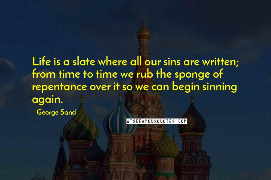 George Sand Quotes: Life is a slate where all our sins are written; from time to time we rub the sponge of repentance over it so we can begin sinning again.