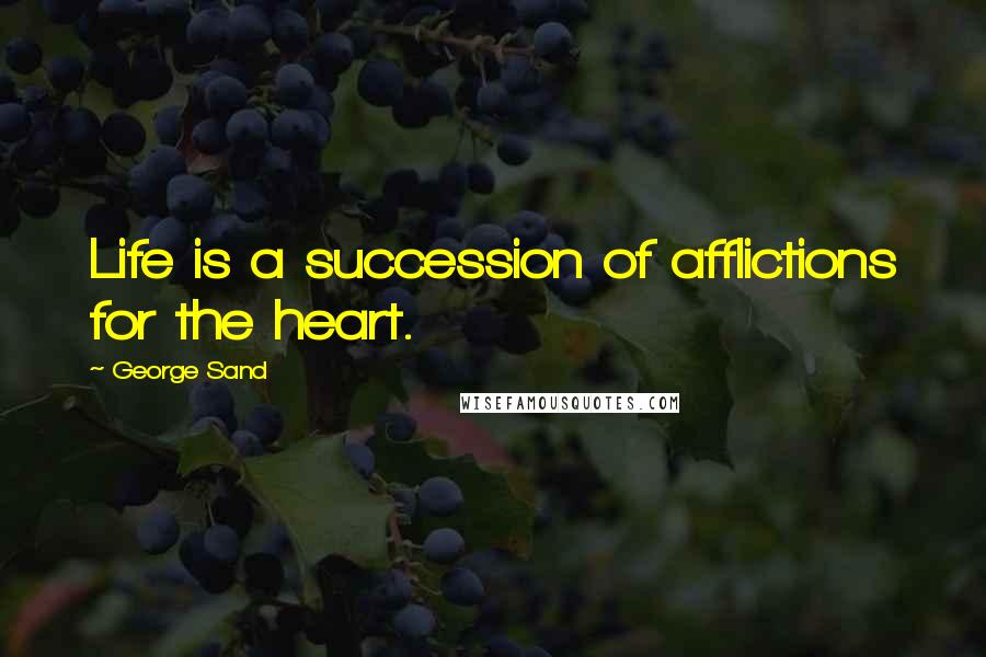 George Sand Quotes: Life is a succession of afflictions for the heart.