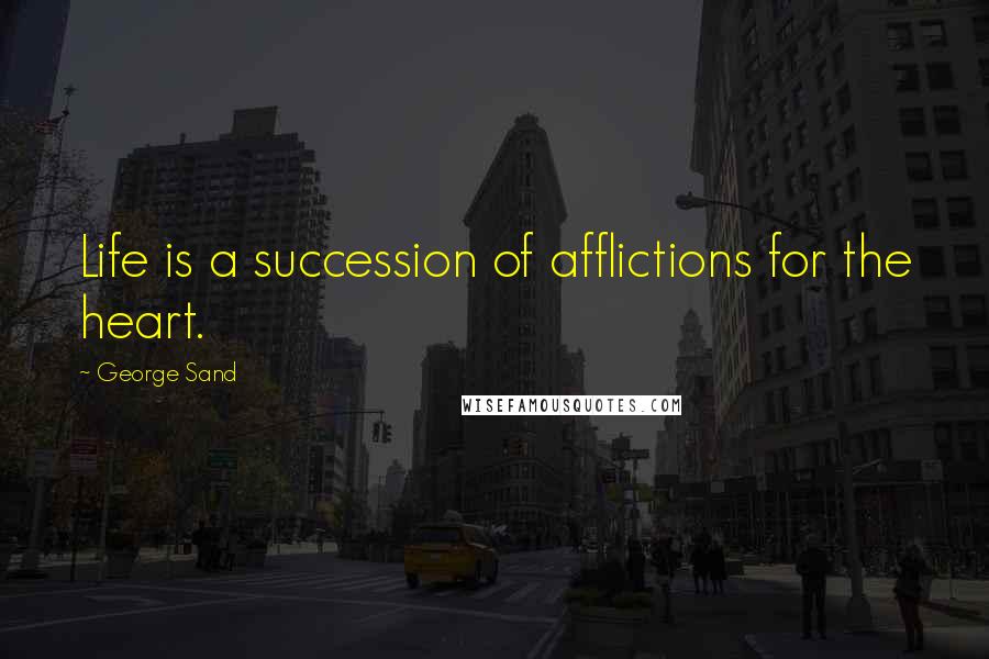 George Sand Quotes: Life is a succession of afflictions for the heart.