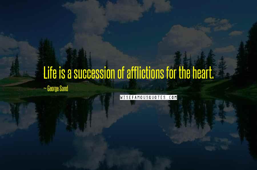 George Sand Quotes: Life is a succession of afflictions for the heart.