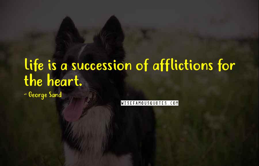George Sand Quotes: Life is a succession of afflictions for the heart.