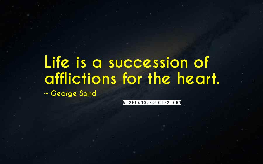 George Sand Quotes: Life is a succession of afflictions for the heart.