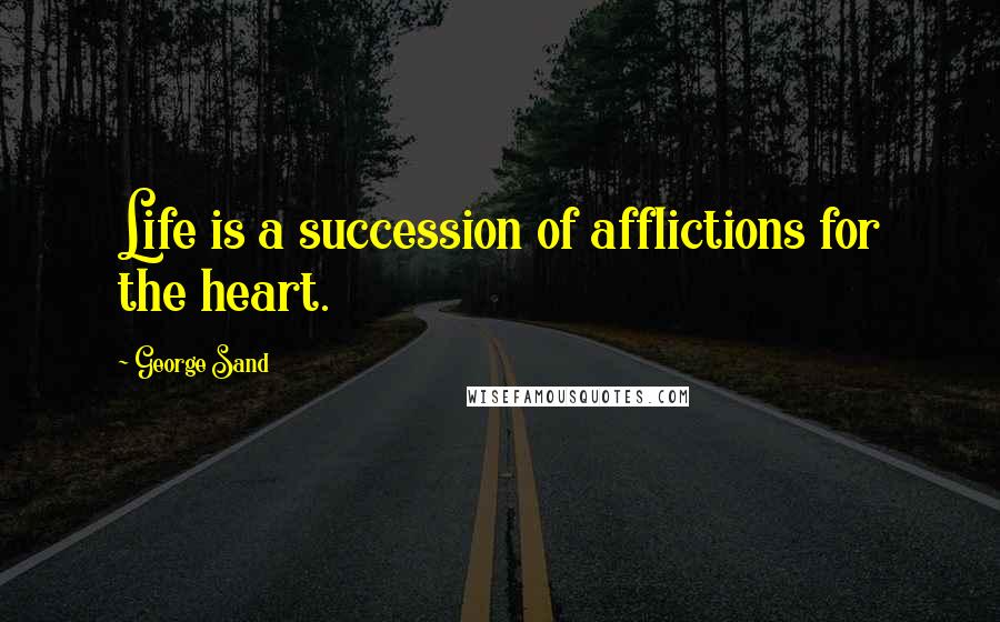 George Sand Quotes: Life is a succession of afflictions for the heart.