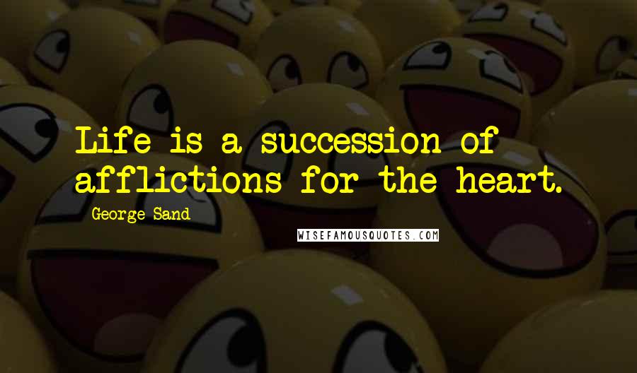 George Sand Quotes: Life is a succession of afflictions for the heart.