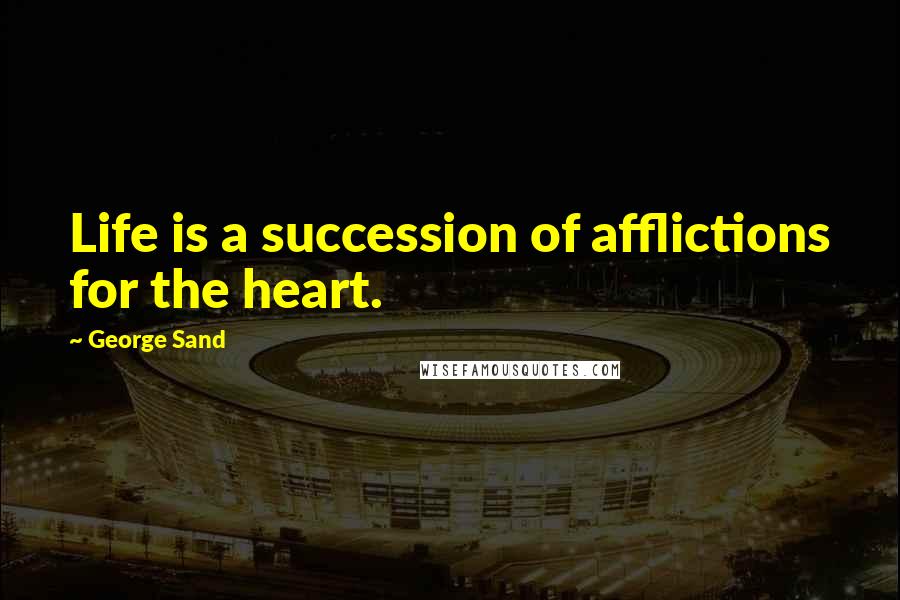 George Sand Quotes: Life is a succession of afflictions for the heart.