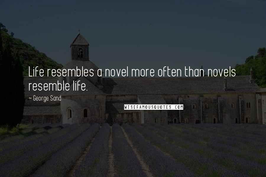 George Sand Quotes: Life resembles a novel more often than novels resemble life.