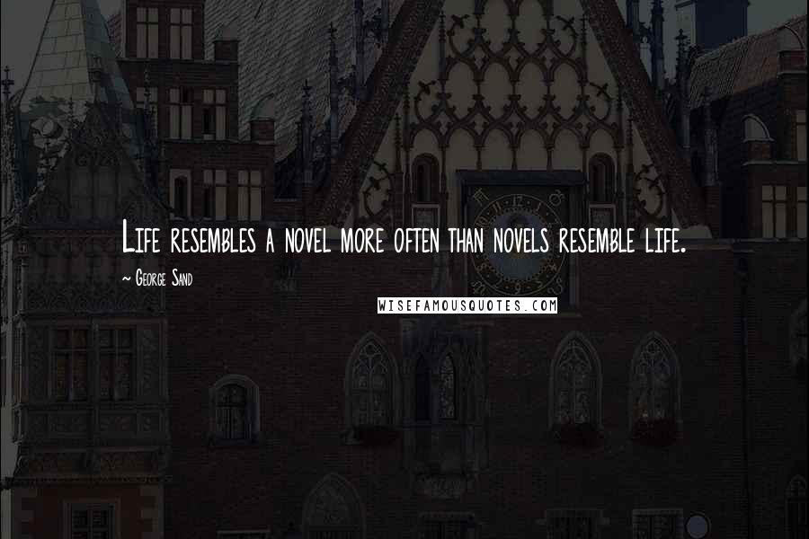 George Sand Quotes: Life resembles a novel more often than novels resemble life.