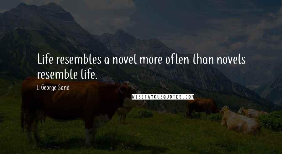 George Sand Quotes: Life resembles a novel more often than novels resemble life.