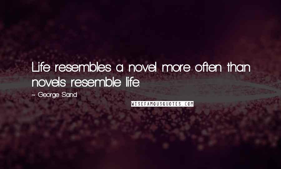 George Sand Quotes: Life resembles a novel more often than novels resemble life.