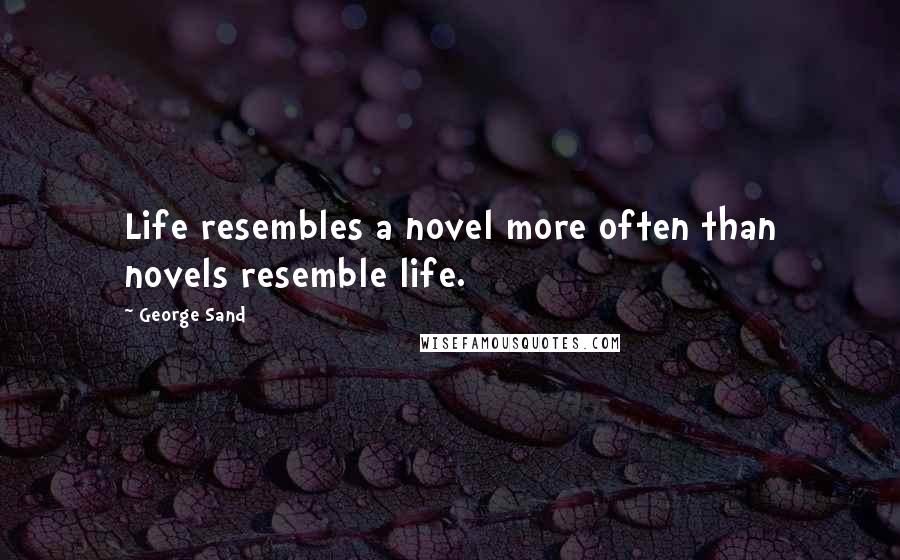 George Sand Quotes: Life resembles a novel more often than novels resemble life.