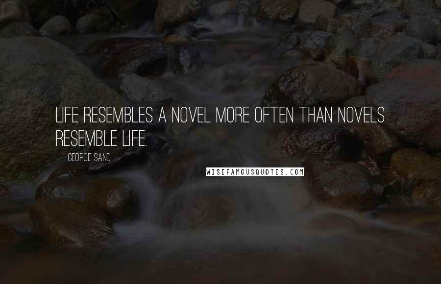 George Sand Quotes: Life resembles a novel more often than novels resemble life.