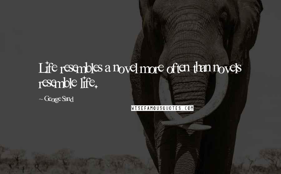 George Sand Quotes: Life resembles a novel more often than novels resemble life.