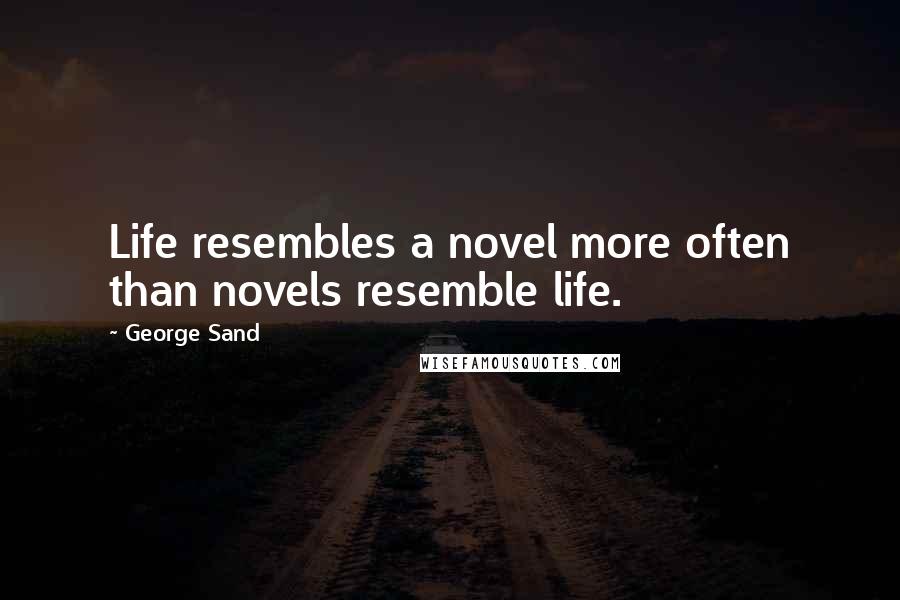 George Sand Quotes: Life resembles a novel more often than novels resemble life.