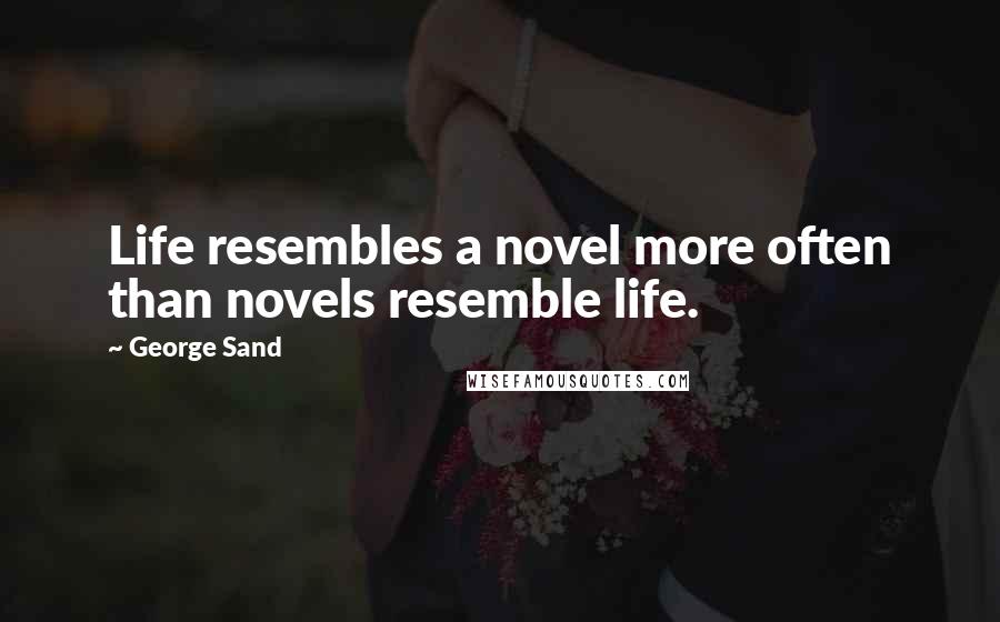 George Sand Quotes: Life resembles a novel more often than novels resemble life.