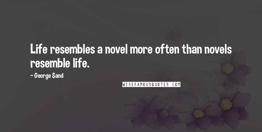 George Sand Quotes: Life resembles a novel more often than novels resemble life.