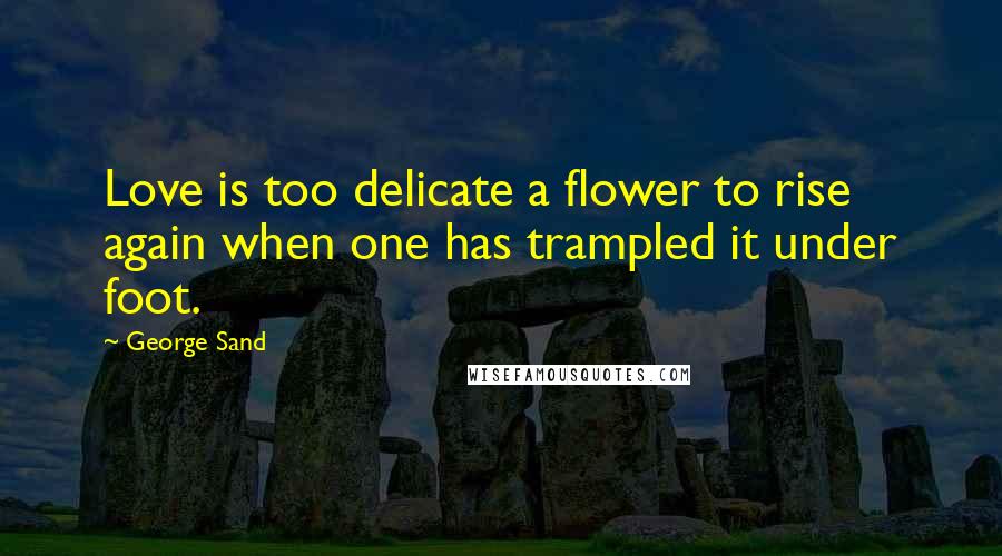 George Sand Quotes: Love is too delicate a flower to rise again when one has trampled it under foot.