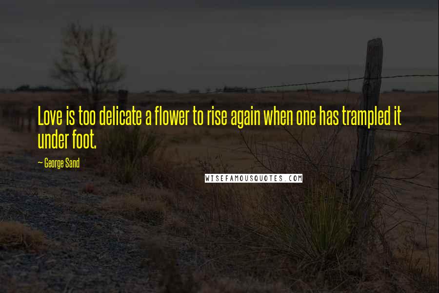 George Sand Quotes: Love is too delicate a flower to rise again when one has trampled it under foot.