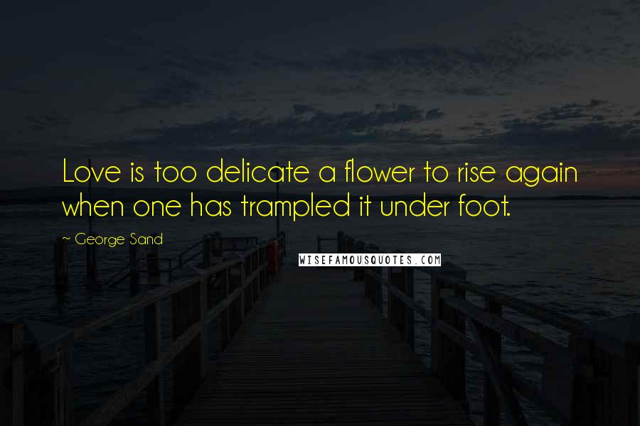George Sand Quotes: Love is too delicate a flower to rise again when one has trampled it under foot.