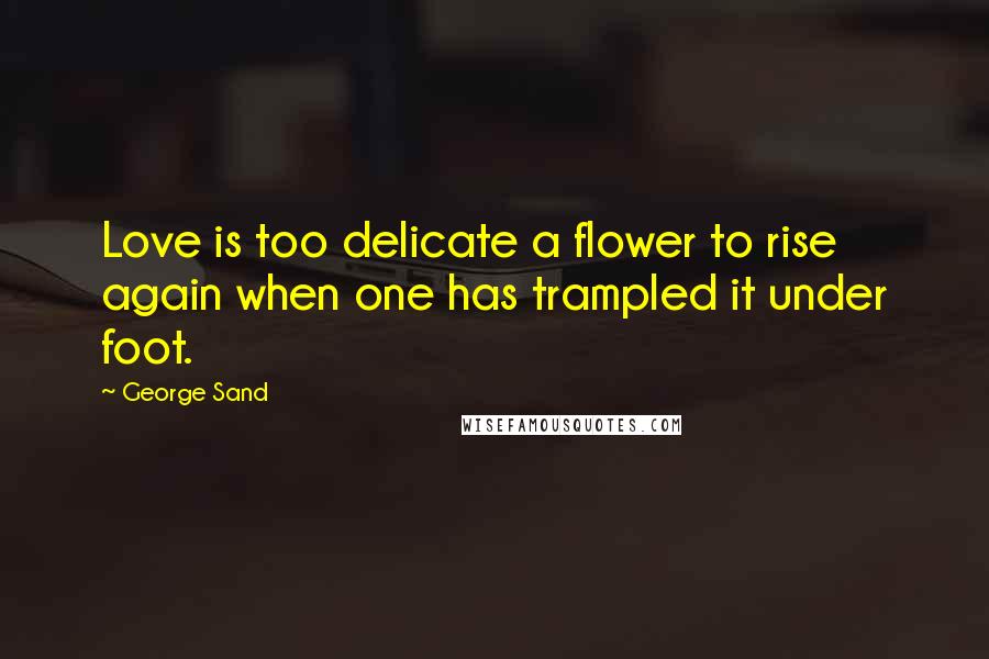 George Sand Quotes: Love is too delicate a flower to rise again when one has trampled it under foot.