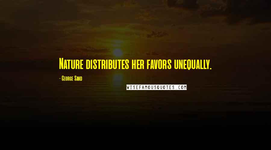 George Sand Quotes: Nature distributes her favors unequally.