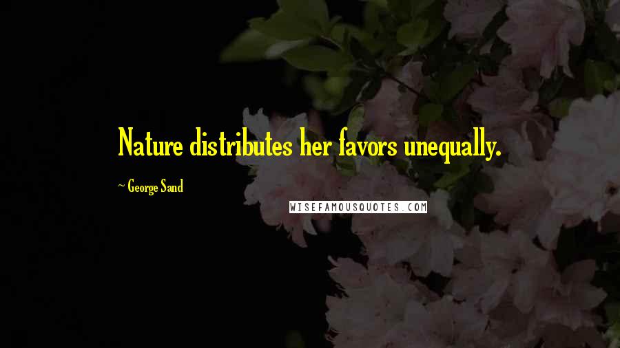 George Sand Quotes: Nature distributes her favors unequally.