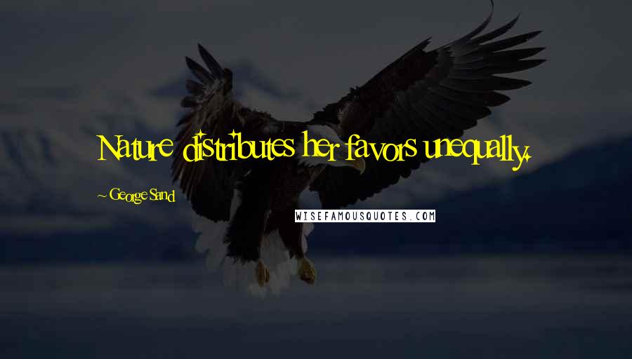 George Sand Quotes: Nature distributes her favors unequally.