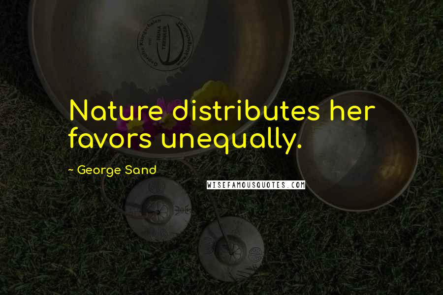 George Sand Quotes: Nature distributes her favors unequally.